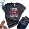 I-Love-Trump-Because-He-Pisses-Off-The-People-I-Cant-Stand-Shirt