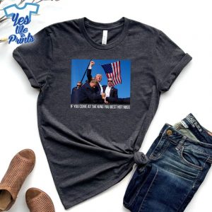 If-You-Come-At-The-King-You-Best-Donald-Trump-After-Shooting-Shirt
