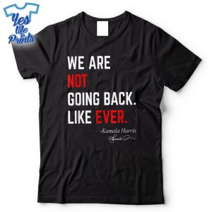 We-Are-Not-Going-Back-Like-Ever-KamalaHarris-2024-President-Shirt