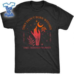 They-Didnt-Burn-Witches-They-Burned-Witchy-Feminist-Shirt