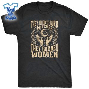 They-Didnt-Burn-Witches-They-Burned-Shirt