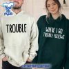 Where-I-Go-Trouble-Follows-Valentine’s-Day-Couple-Matching-Shirt